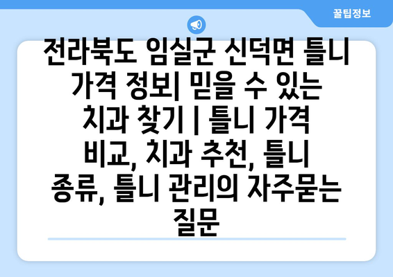 전라북도 임실군 신덕면 틀니 가격 정보| 믿을 수 있는 치과 찾기 | 틀니 가격 비교, 치과 추천, 틀니 종류, 틀니 관리