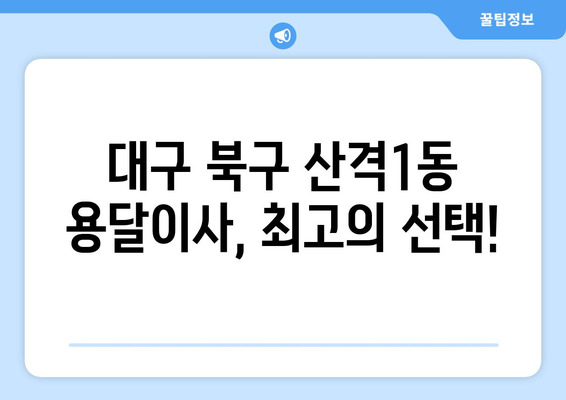 대구 북구 산격1동 용달이사 전문 업체 추천 | 저렴하고 안전한 이사, 지금 바로 상담하세요!