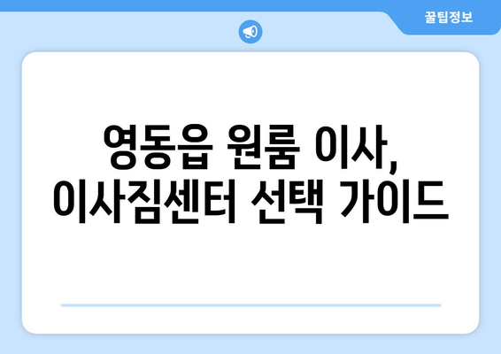 영동읍 원룸 이사, 짐싸기부터 새 보금자리까지 완벽 가이드 | 영동군, 원룸 이사, 이사짐센터, 가격 비교, 꿀팁