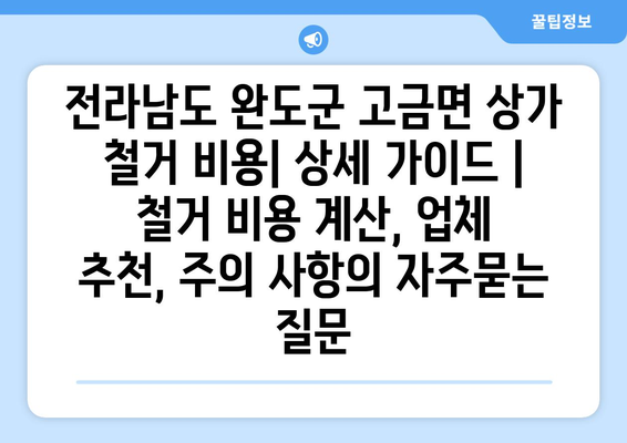 전라남도 완도군 고금면 상가 철거 비용| 상세 가이드 | 철거 비용 계산, 업체 추천, 주의 사항