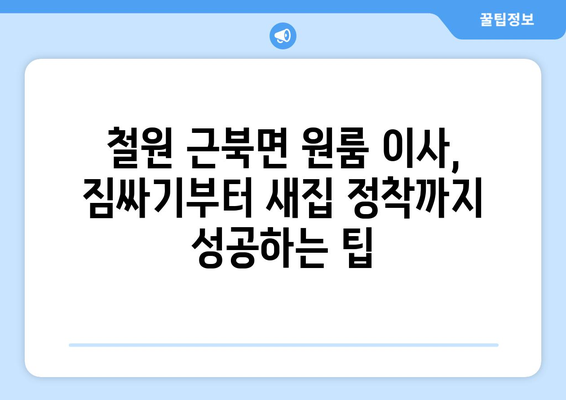 강원도 철원군 근북면 원룸 이사| 짐싸기부터 새집 정착까지 완벽 가이드 | 이삿짐센터 추천, 비용 계산, 이사 팁