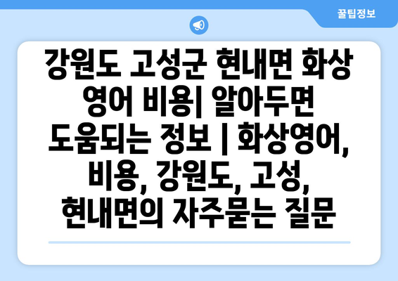 강원도 고성군 현내면 화상 영어 비용| 알아두면 도움되는 정보 | 화상영어, 비용, 강원도, 고성, 현내면