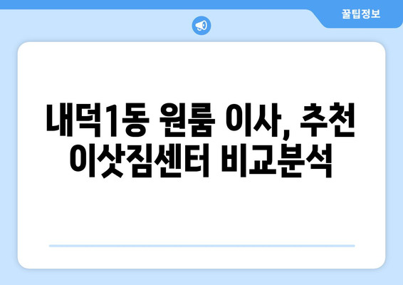 청주시 청원구 내덕1동 원룸 이사, 짐싸기부터 새집 정착까지 완벽 가이드 | 원룸 이사 꿀팁, 이삿짐센터 추천, 비용 절약 팁