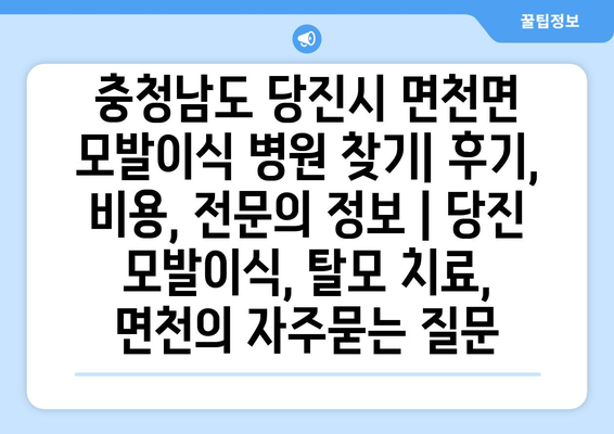 충청남도 당진시 면천면 모발이식 병원 찾기| 후기, 비용, 전문의 정보 | 당진 모발이식, 탈모 치료, 면천