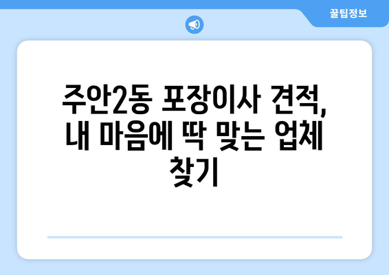 인천 미추홀구 주안2동 포장이사| 믿을 수 있는 업체 추천 & 비용 가이드 | 주안동, 이사 비용, 포장 이사, 이사 업체, 이사 견적