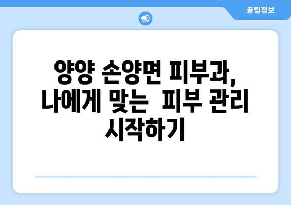 강원도 양양군 손양면 피부과 추천| 믿을 수 있는 의료진과 편리한 접근성 | 양양, 피부과, 추천, 의료 정보