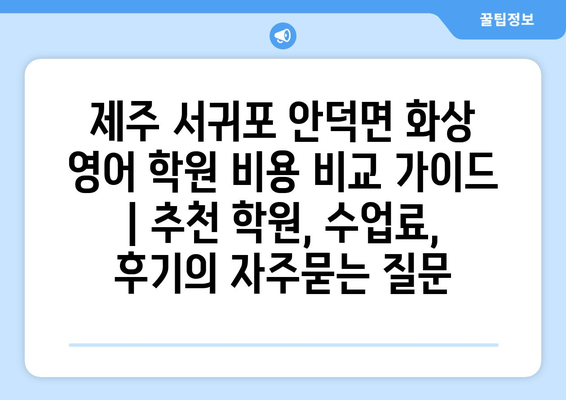 제주 서귀포 안덕면 화상 영어 학원 비용 비교 가이드 | 추천 학원, 수업료, 후기