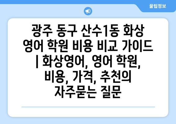 광주 동구 산수1동 화상 영어 학원 비용 비교 가이드 | 화상영어, 영어 학원, 비용, 가격, 추천