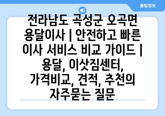 전라남도 곡성군 오곡면 용달이사 | 안전하고 빠른 이사 서비스 비교 가이드 | 용달, 이삿짐센터, 가격비교, 견적, 추천