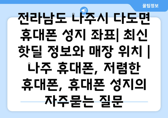 전라남도 나주시 다도면 휴대폰 성지 좌표| 최신 핫딜 정보와 매장 위치 | 나주 휴대폰, 저렴한 휴대폰, 휴대폰 성지