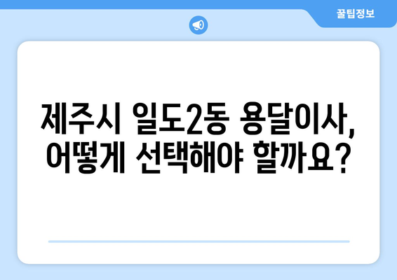 제주시 일도2동 용달이사 전문 업체 비교 가이드 | 저렴하고 안전한 이사, 지금 바로 찾아보세요!