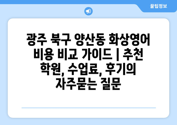 광주 북구 양산동 화상영어 비용 비교 가이드 | 추천 학원, 수업료, 후기