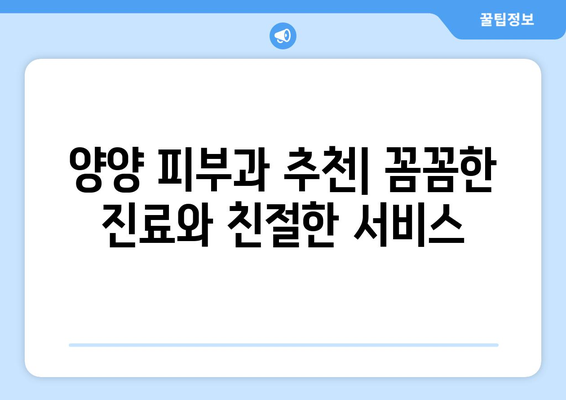 강원도 양양군 손양면 피부과 추천| 믿을 수 있는 의료진과 편리한 접근성 | 양양, 피부과, 추천, 의료 정보