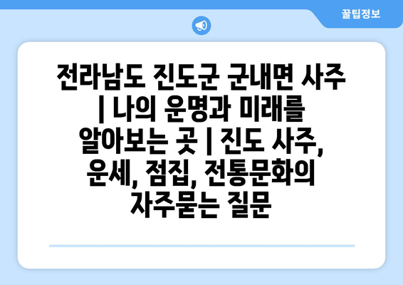 전라남도 진도군 군내면 사주 | 나의 운명과 미래를 알아보는 곳 | 진도 사주, 운세, 점집, 전통문화