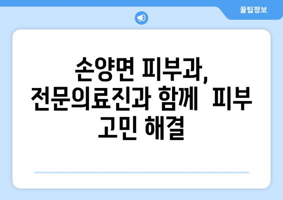 강원도 양양군 손양면 피부과 추천| 믿을 수 있는 의료진과 편리한 접근성 | 양양, 피부과, 추천, 의료 정보