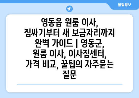 영동읍 원룸 이사, 짐싸기부터 새 보금자리까지 완벽 가이드 | 영동군, 원룸 이사, 이사짐센터, 가격 비교, 꿀팁