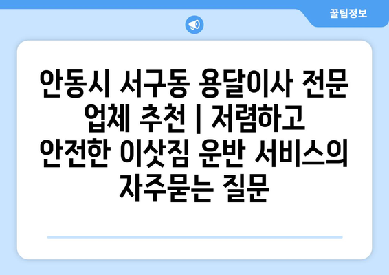 안동시 서구동 용달이사 전문 업체 추천 | 저렴하고 안전한 이삿짐 운반 서비스