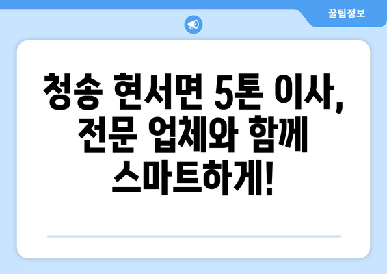 청송군 현서면 5톤 이사 가격 비교| 지역별 이삿짐센터 추천 | 청송 이사, 현서면 이사, 5톤 이삿짐센터