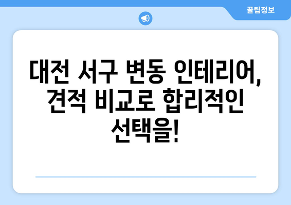 대전 서구 변동 인테리어 견적 비교 가이드| 합리적인 선택을 위한 팁 | 인테리어 견적, 비용, 업체, 리모델링, 견적 비교