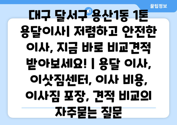 대구 달서구 용산1동 1톤 용달이사| 저렴하고 안전한 이사, 지금 바로 비교견적 받아보세요! | 용달 이사, 이삿짐센터, 이사 비용, 이사짐 포장, 견적 비교