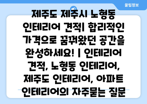 제주도 제주시 노형동 인테리어 견적| 합리적인 가격으로 꿈꿔왔던 공간을 완성하세요! | 인테리어 견적, 노형동 인테리어, 제주도 인테리어, 아파트 인테리어