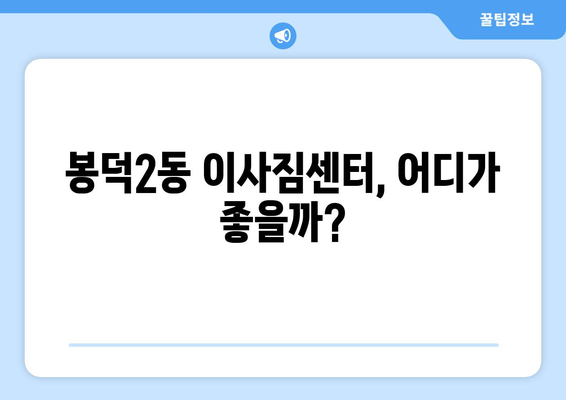 대구 남구 봉덕2동 포장이사 전문 업체 비교 가이드 | 이사짐센터 추천, 가격 비교, 서비스 팁