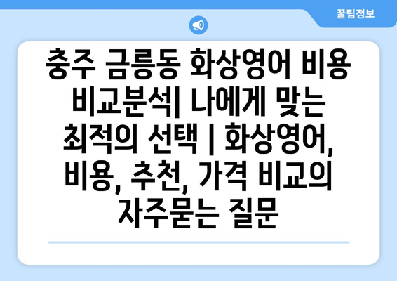 충주 금릉동 화상영어 비용 비교분석| 나에게 맞는 최적의 선택 | 화상영어, 비용, 추천, 가격 비교