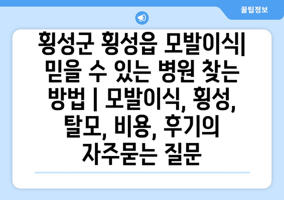 횡성군 횡성읍 모발이식| 믿을 수 있는 병원 찾는 방법 | 모발이식, 횡성, 탈모, 비용, 후기