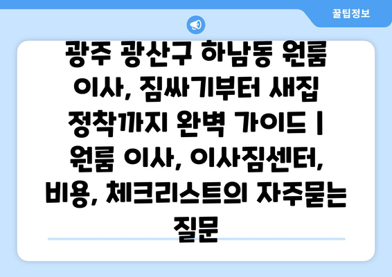 광주 광산구 하남동 원룸 이사, 짐싸기부터 새집 정착까지 완벽 가이드 | 원룸 이사, 이사짐센터, 비용, 체크리스트