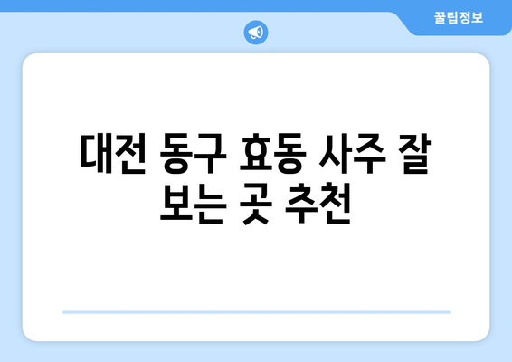 대전 동구 효동에서 신뢰할 수 있는 사주 잘 보는 곳 추천 | 대전 사주, 운세, 궁합, 용한 곳