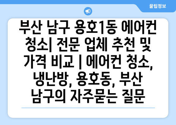 부산 남구 용호1동 에어컨 청소| 전문 업체 추천 및 가격 비교 | 에어컨 청소, 냉난방, 용호동, 부산 남구