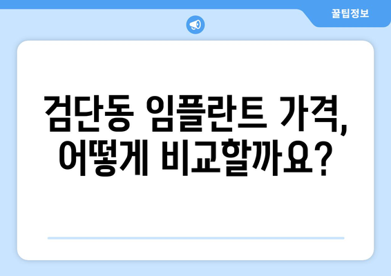 인천 서구 검단동 임플란트 가격 비교 가이드 | 치과, 견적, 추천