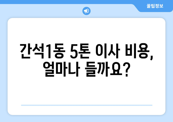 인천 남동구 간석1동 5톤 이사| 믿을 수 있는 업체 추천 및 비용 가이드 | 이삿짐센터, 이사견적, 5톤 트럭