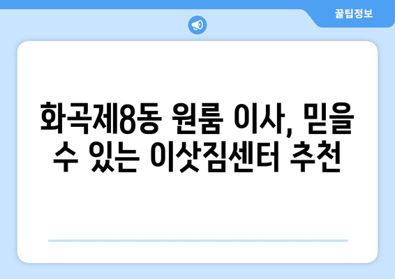 서울 강서구 화곡제8동 원룸 이사, 짐싸기부터 새집 정착까지 완벽 가이드 | 원룸 이사 꿀팁, 비용 절약, 이삿짐센터 추천