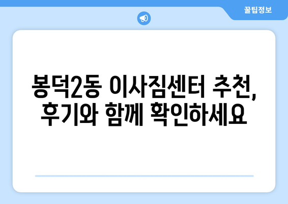 대구 남구 봉덕2동 포장이사 전문 업체 비교 가이드 | 이사짐센터 추천, 가격 비교, 서비스 팁