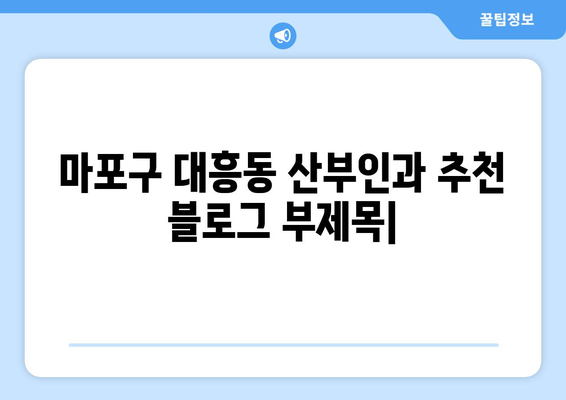 마포구 대흥동 산부인과 추천| 믿을 수 있는 의료진과 편안한 진료 | 산부인과, 여성 건강, 출산, 난임, 여성 질환