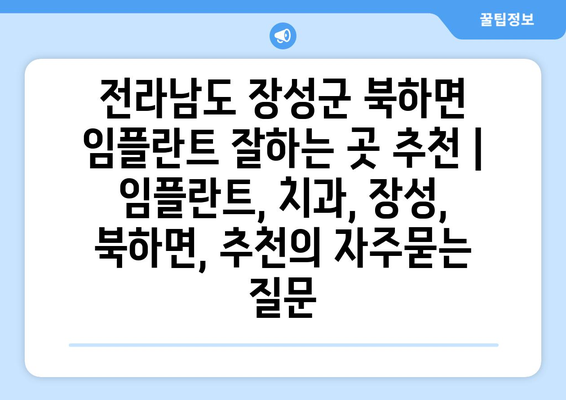 전라남도 장성군 북하면 임플란트 잘하는 곳 추천 | 임플란트, 치과, 장성, 북하면, 추천