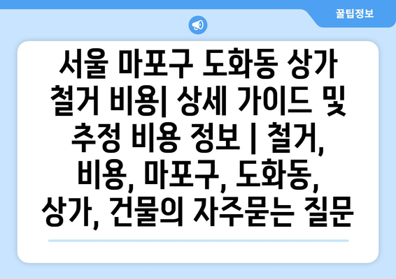 서울 마포구 도화동 상가 철거 비용| 상세 가이드 및 추정 비용 정보 | 철거, 비용, 마포구, 도화동, 상가, 건물