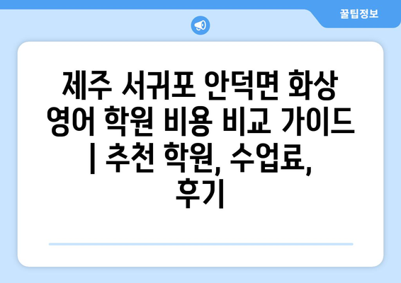 제주 서귀포 안덕면 화상 영어 학원 비용 비교 가이드 | 추천 학원, 수업료, 후기