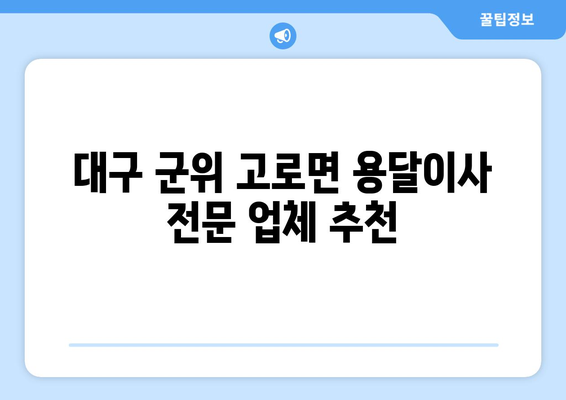 대구 군위 고로면 용달이사 전문 업체 비교 가이드 | 저렴하고 안전한 이사, 지금 바로 찾아보세요!