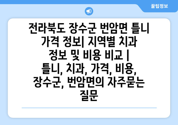 전라북도 장수군 번암면 틀니 가격 정보| 지역별 치과 정보 및 비용 비교 | 틀니, 치과, 가격, 비용, 장수군, 번암면