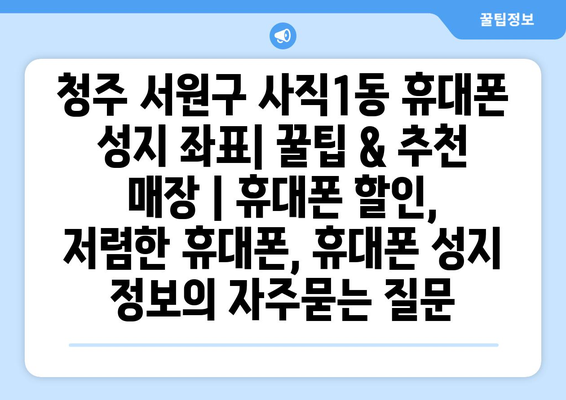 청주 서원구 사직1동 휴대폰 성지 좌표| 꿀팁 & 추천 매장 | 휴대폰 할인, 저렴한 휴대폰, 휴대폰 성지 정보