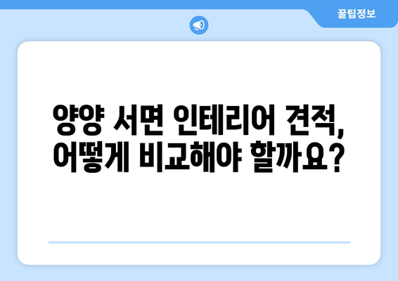 강원도 양양군 서면 인테리어 견적 비교| 합리적인 선택을 위한 가이드 | 인테리어 견적, 비용, 업체 비교, 양양