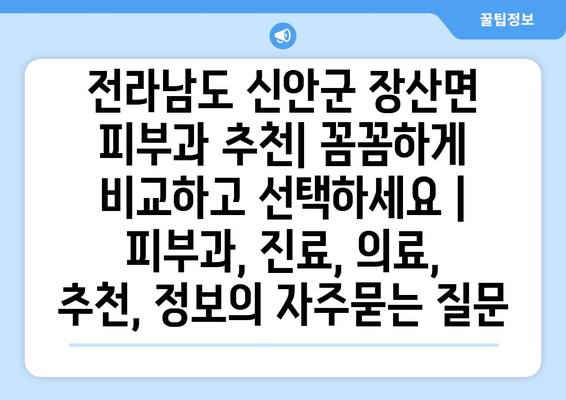 전라남도 신안군 장산면 피부과 추천| 꼼꼼하게 비교하고 선택하세요 | 피부과, 진료, 의료, 추천, 정보