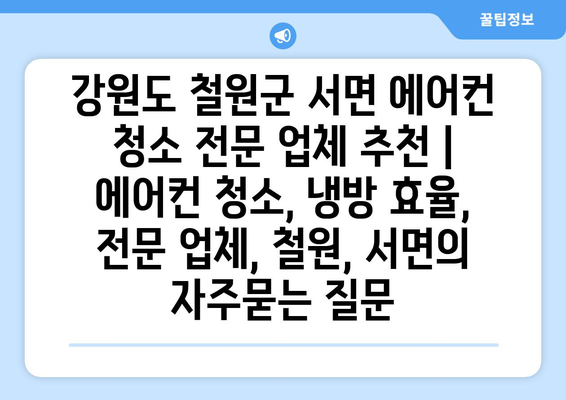 강원도 철원군 서면 에어컨 청소 전문 업체 추천 | 에어컨 청소, 냉방 효율, 전문 업체, 철원, 서면