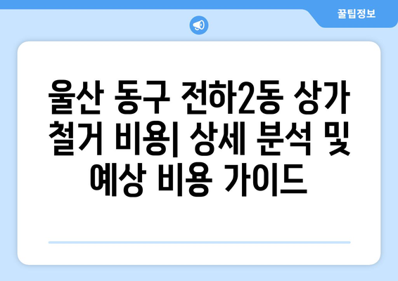 울산 동구 전하2동 상가 철거 비용| 상세 분석 및 예상 비용 가이드 | 철거, 비용, 견적, 폐기물 처리, 건축, 부동산