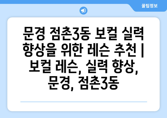 문경 점촌3동 보컬 실력 향상을 위한 레슨 추천 | 보컬 레슨, 실력 향상, 문경, 점촌3동