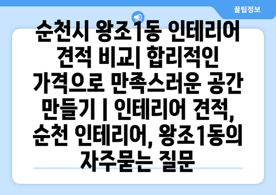 순천시 왕조1동 인테리어 견적 비교| 합리적인 가격으로 만족스러운 공간 만들기 | 인테리어 견적, 순천 인테리어, 왕조1동