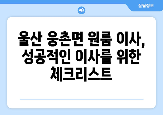 울산 울주군 웅촌면 원룸 이사, 짐싸기부터 새집 정착까지 완벽 가이드 | 원룸 이사, 짐 정리, 이사 비용, 이삿짐센터 추천