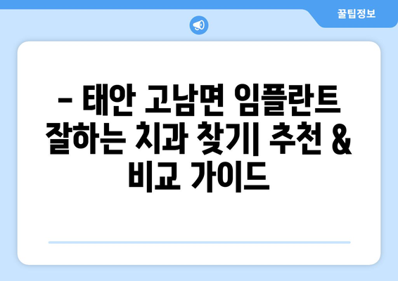 충청남도 태안군 고남면 임플란트 잘하는 곳| 추천 & 비교 가이드 | 치과, 임플란트, 가격, 후기, 전문의